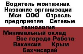 Водитель-монтажник › Название организации ­ Мсн, ООО › Отрасль предприятия ­ Сетевые технологии › Минимальный оклад ­ 55 000 - Все города Работа » Вакансии   . Крым,Бахчисарай